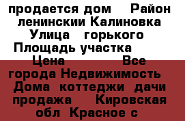 продается дом  › Район ­ ленинскии Калиновка  › Улица ­ горького › Площадь участка ­ 42 › Цена ­ 20 000 - Все города Недвижимость » Дома, коттеджи, дачи продажа   . Кировская обл.,Красное с.